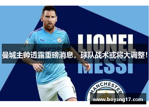 曼城主帅透露重磅消息，球队战术或将大调整！