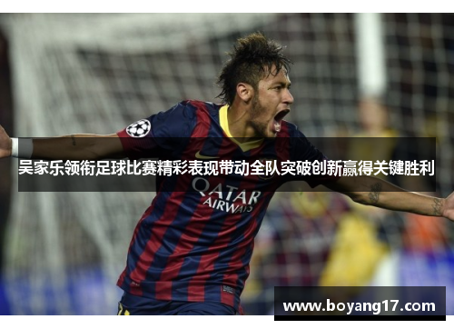 吴家乐领衔足球比赛精彩表现带动全队突破创新赢得关键胜利