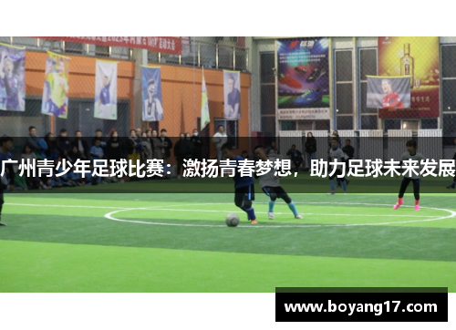 广州青少年足球比赛：激扬青春梦想，助力足球未来发展