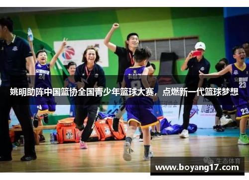 姚明助阵中国篮协全国青少年篮球大赛，点燃新一代篮球梦想