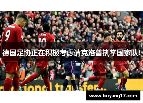德国足协正在积极考虑请克洛普执掌国家队！