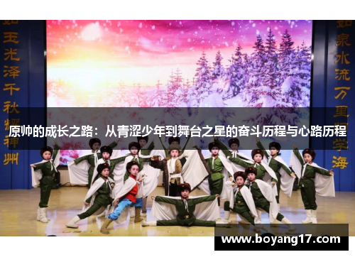 原帅的成长之路：从青涩少年到舞台之星的奋斗历程与心路历程