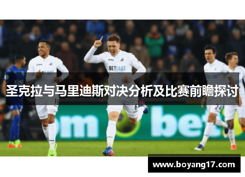 圣克拉与马里迪斯对决分析及比赛前瞻探讨