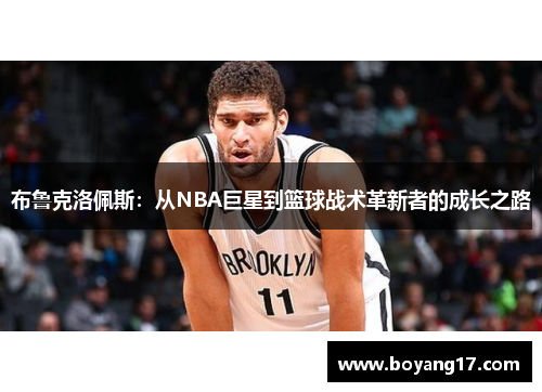 布鲁克洛佩斯：从NBA巨星到篮球战术革新者的成长之路