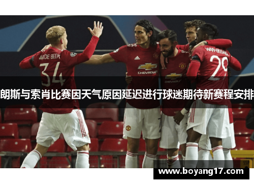 朗斯与索肖比赛因天气原因延迟进行球迷期待新赛程安排