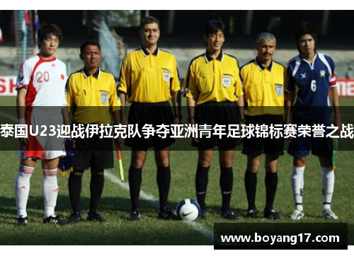 泰国U23迎战伊拉克队争夺亚洲青年足球锦标赛荣誉之战