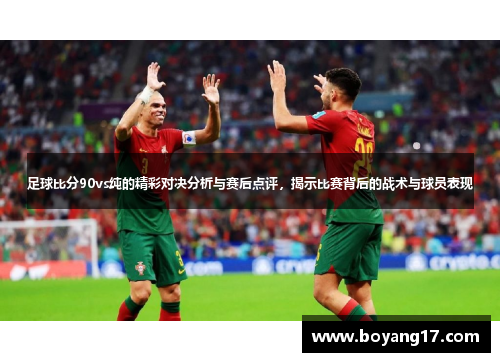 足球比分90vs纯的精彩对决分析与赛后点评，揭示比赛背后的战术与球员表现