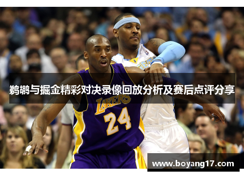 鹈鹕与掘金精彩对决录像回放分析及赛后点评分享