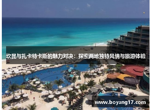 坎昆与扎卡特卡斯的魅力对决：探索两地独特风情与旅游体验